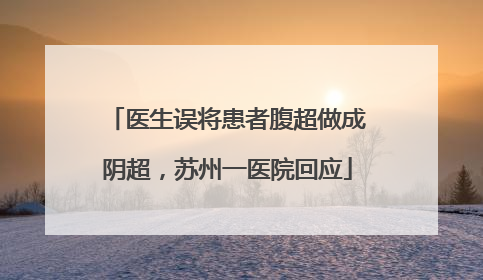 医生误将患者腹超做成阴超，苏州一医院回应