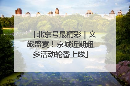 北京号最精彩｜文旅盛宴！京城近期超多活动轮番上线