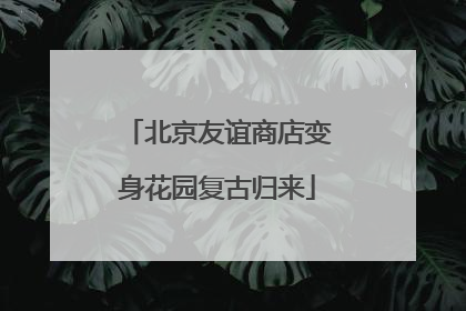 北京友谊商店变身花园复古归来