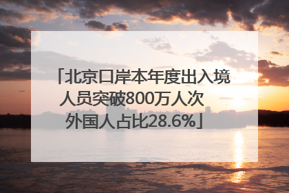 北京口岸本年度出入境人员突破800万人次 外国人占比28.6%