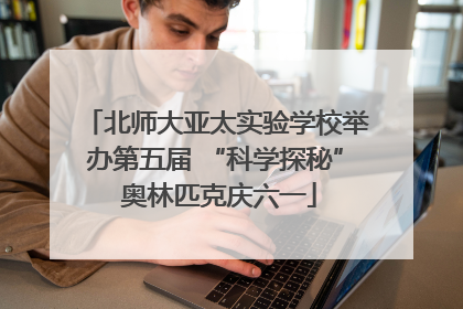 北师大亚太实验学校举办第五届 “科学探秘” 奥林匹克庆六一
