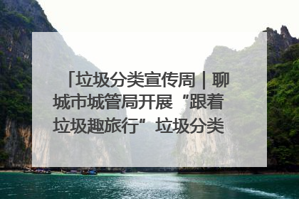 垃圾分类宣传周｜聊城市城管局开展“跟着垃圾趣旅行”垃圾分类科普宣传活动