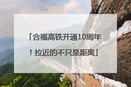 合福高铁开通10周年！拉近的不只是距离