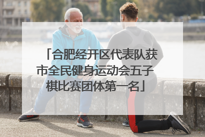 合肥经开区代表队获市全民健身运动会五子棋比赛团体第一名