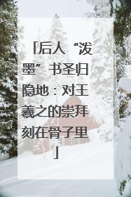 后人“泼墨”书圣归隐地：对王羲之的崇拜刻在骨子里
