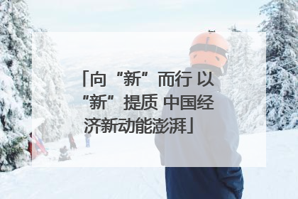 向“新”而行 以“新”提质 中国经济新动能澎湃