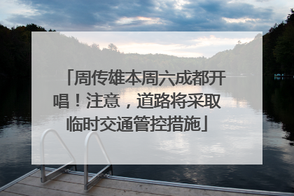周传雄本周六成都开唱！注意，道路将采取临时交通管控措施