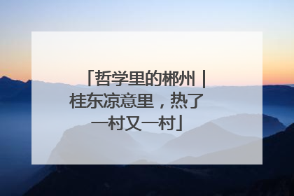 哲学里的郴州｜桂东凉意里，热了一村又一村