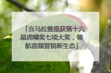 喜马拉雅揽获第十六届虎啸奖七项大奖，领航音频营销新生态