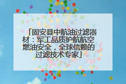 固安县中航油过滤器材：军工品质护航航空燃油安全，全球信赖的过滤技术专家