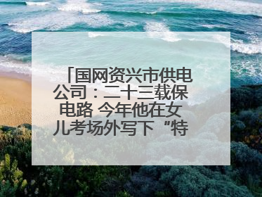 国网资兴市供电公司：二十三载保电路 今年他在女儿考场外写下“特殊答卷”