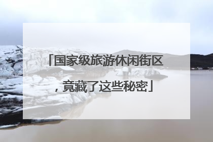 国家级旅游休闲街区，竟藏了这些秘密