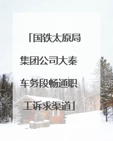 国铁太原局集团公司大秦车务段畅通职工诉求渠道