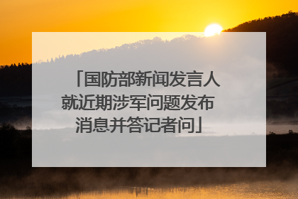 国防部新闻发言人就近期涉军问题发布消息并答记者问