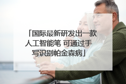 国际最新研发出一款人工智能笔 可通过手写识别帕金森病