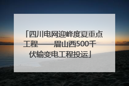 四川电网迎峰度夏重点工程——眉山西500千伏输变电工程投运