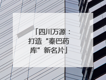 四川万源：打造“秦巴药库”新名片