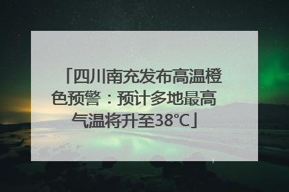 四川南充发布高温橙色预警：预计多地最高气温将升至38℃
