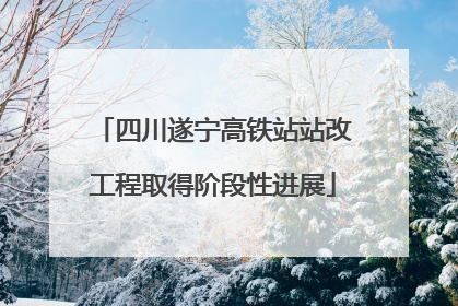 四川遂宁高铁站站改工程取得阶段性进展