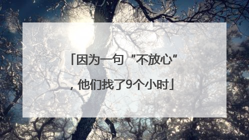 因为一句“不放心”，他们找了9个小时