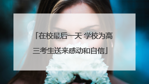 在校最后一天 学校为高三考生送来感动和自信