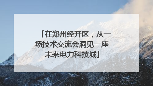 在郑州经开区，从一场技术交流会洞见一座未来电力科技城