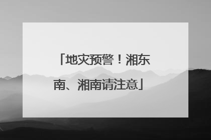 地灾预警！湘东南、湘南请注意