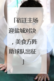 宿迁主场迎盐城对决，美食方阵助球队出征