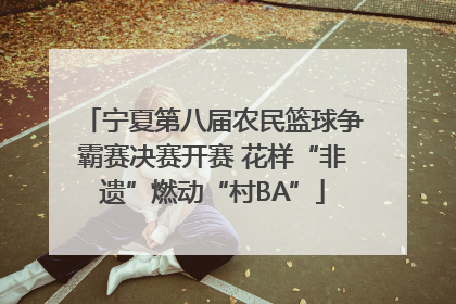 宁夏第八届农民篮球争霸赛决赛开赛 花样“非遗”燃动“村BA”