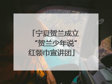 宁夏贺兰成立“贺兰少年说”红领巾宣讲团