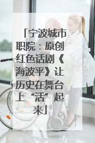 宁波城市职院：原创红色话剧《海波平》让历史在舞台上“活”起来