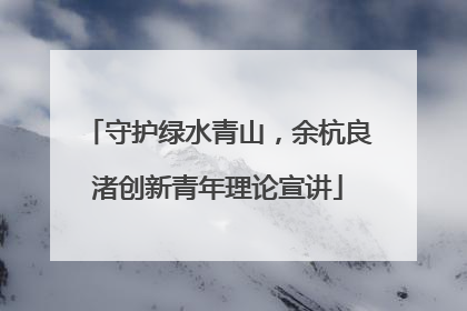 守护绿水青山，余杭良渚创新青年理论宣讲