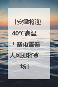 安徽将迎40℃高温！暴雨雷暴大风即将登场