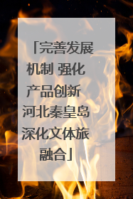 完善发展机制 强化产品创新 河北秦皇岛深化文体旅融合