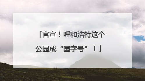 官宣！呼和浩特这个公园成“国字号”！