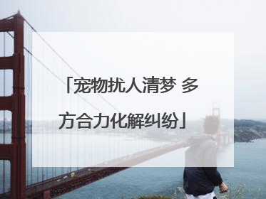 宠物扰人清梦 多方合力化解纠纷