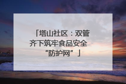 塔山社区：双管齐下筑牢食品安全“防护网”