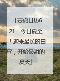 壹点日历6.21｜今日夏至！迎来最长的白昼，开始最甜的夏天