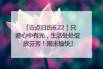 壹点日历6.22｜只要心中有光，生活处处绽放芬芳！周末愉快