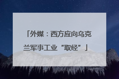 外媒：西方应向乌克兰军事工业“取经”