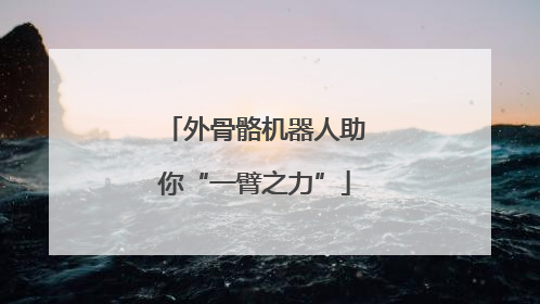 外骨骼机器人助你“一臂之力”