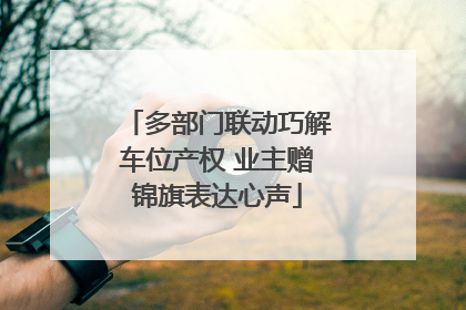 多部门联动巧解车位产权 业主赠锦旗表达心声