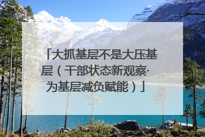 大抓基层不是大压基层（干部状态新观察·为基层减负赋能）