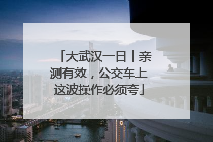 大武汉一日丨亲测有效，公交车上这波操作必须夸