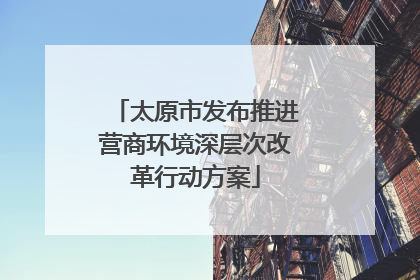 太原市发布推进营商环境深层次改革行动方案