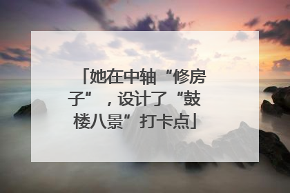 她在中轴“修房子”，设计了“鼓楼八景”打卡点