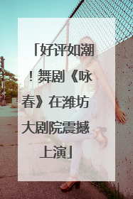 好评如潮！舞剧《咏春》在潍坊大剧院震撼上演