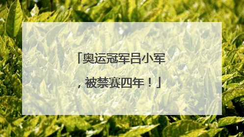 奥运冠军吕小军，被禁赛四年！