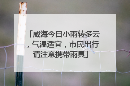 威海今日小雨转多云，气温适宜，市民出行请注意携带雨具