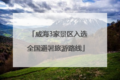 威海3家景区入选全国避暑旅游路线